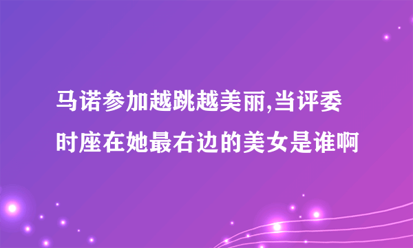 马诺参加越跳越美丽,当评委时座在她最右边的美女是谁啊