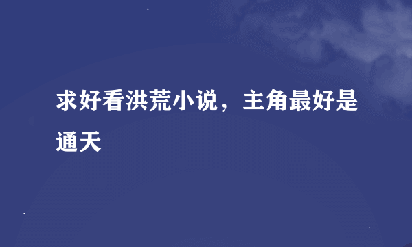 求好看洪荒小说，主角最好是通天