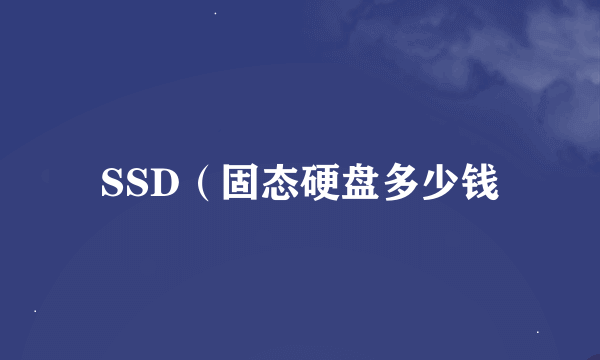 SSD（固态硬盘多少钱