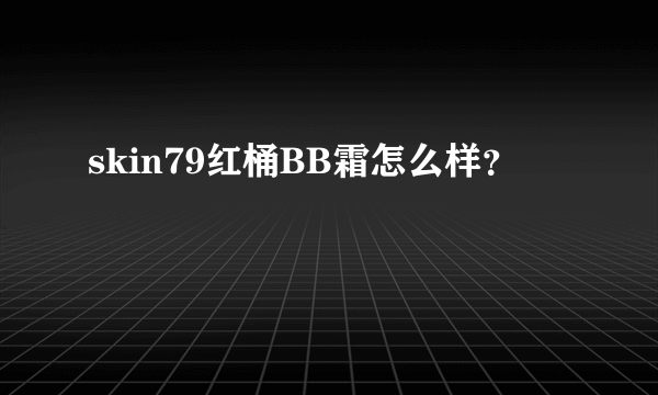 skin79红桶BB霜怎么样？