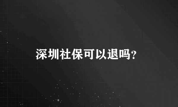 深圳社保可以退吗？