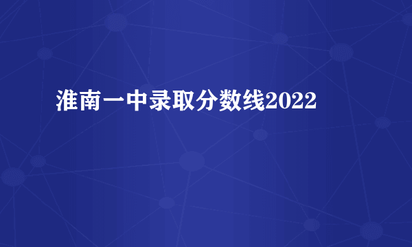 淮南一中录取分数线2022