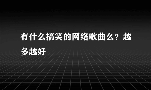 有什么搞笑的网络歌曲么？越多越好