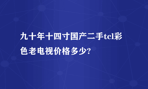 九十年十四寸国产二手tcl彩色老电视价格多少?