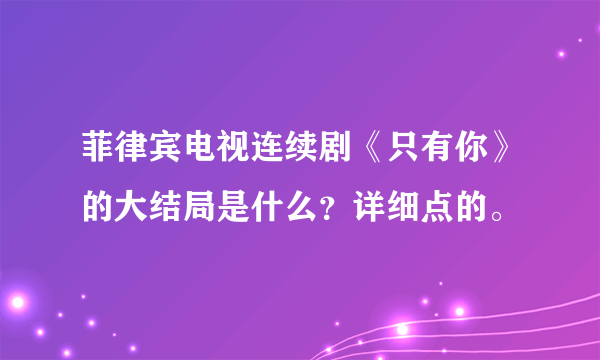 菲律宾电视连续剧《只有你》的大结局是什么？详细点的。