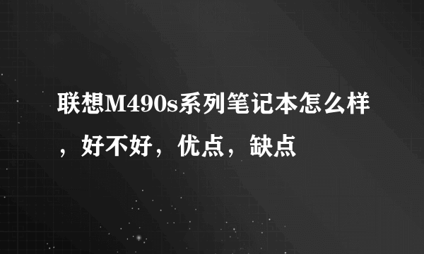 联想M490s系列笔记本怎么样，好不好，优点，缺点