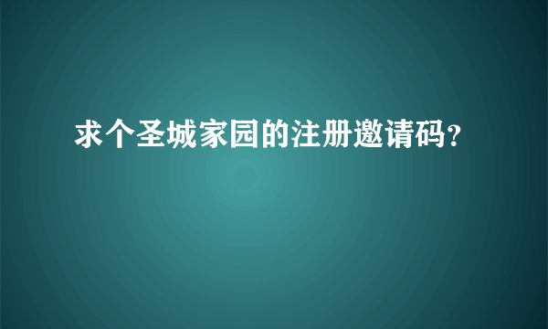 求个圣城家园的注册邀请码？