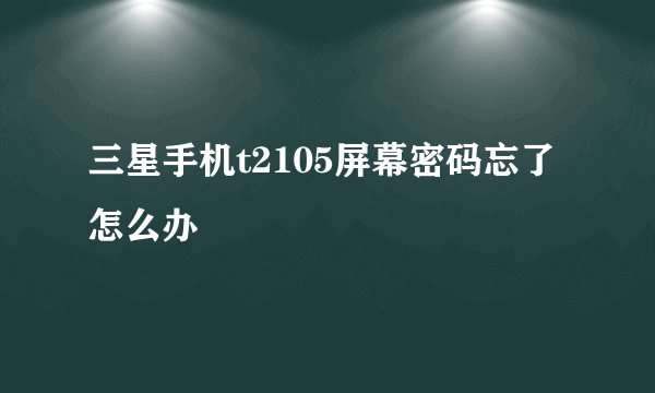 三星手机t2105屏幕密码忘了怎么办