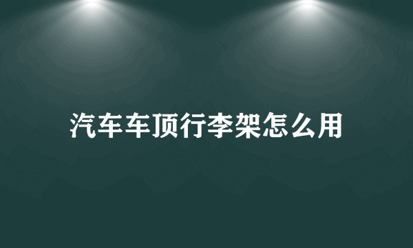 汽车车顶行李架怎么用