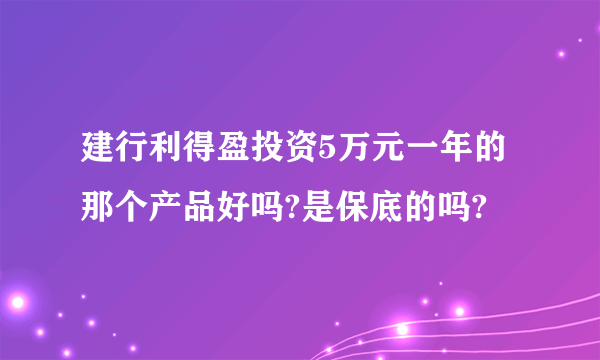 建行利得盈投资5万元一年的那个产品好吗?是保底的吗?