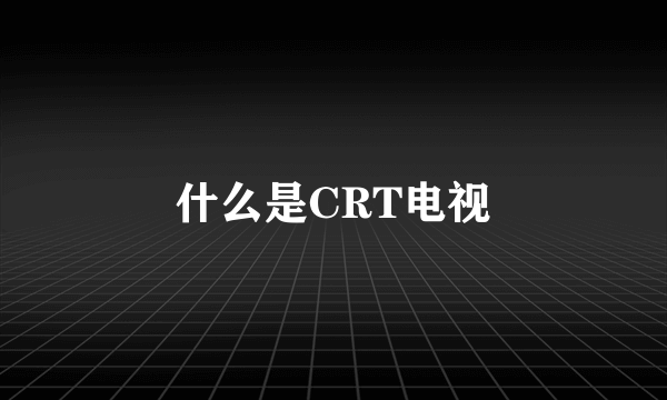 什么是CRT电视