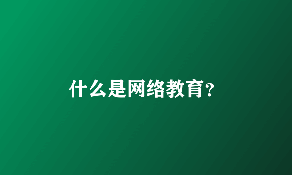 什么是网络教育？