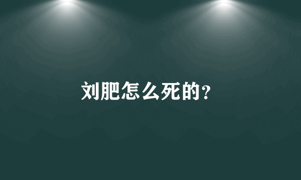 刘肥怎么死的？