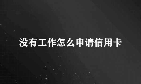 没有工作怎么申请信用卡