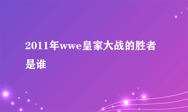 2011年wwe皇家大战的胜者是谁