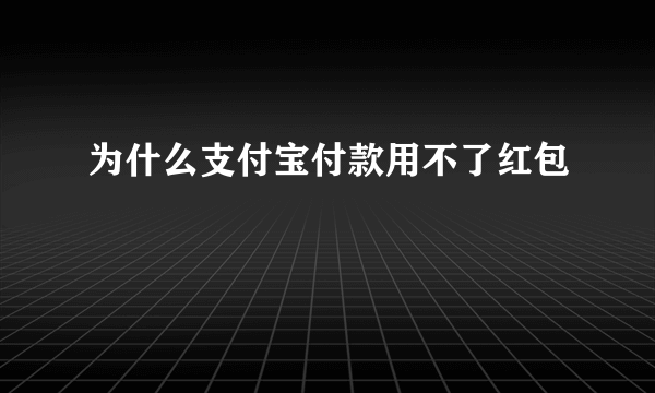 为什么支付宝付款用不了红包