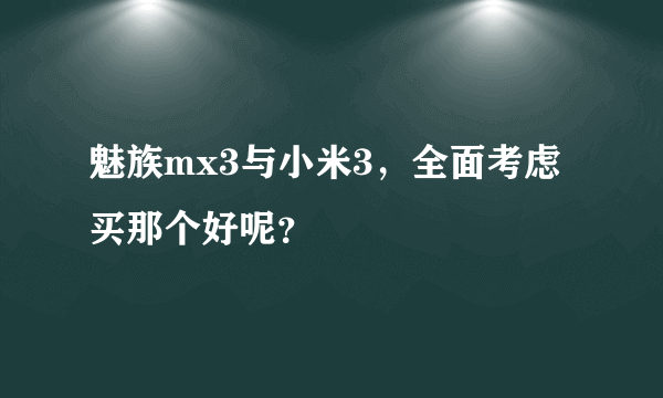 魅族mx3与小米3，全面考虑买那个好呢？