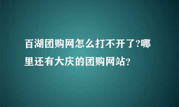 百湖团购网怎么打不开了?哪里还有大庆的团购网站？