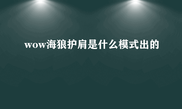 wow海狼护肩是什么模式出的