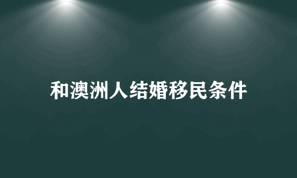 和澳洲人结婚移民条件