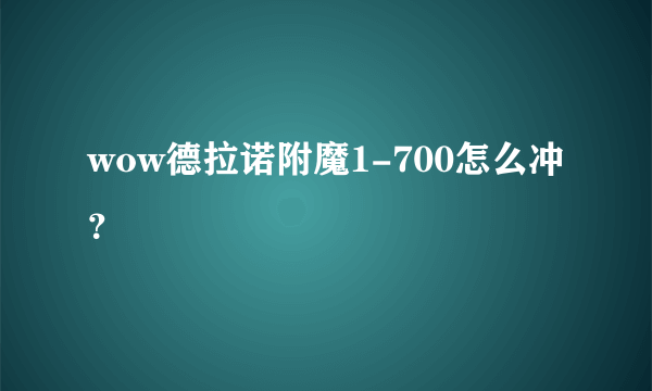 wow德拉诺附魔1-700怎么冲？