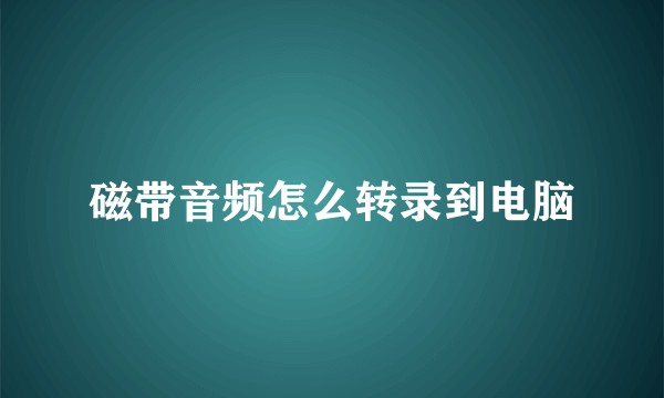 磁带音频怎么转录到电脑