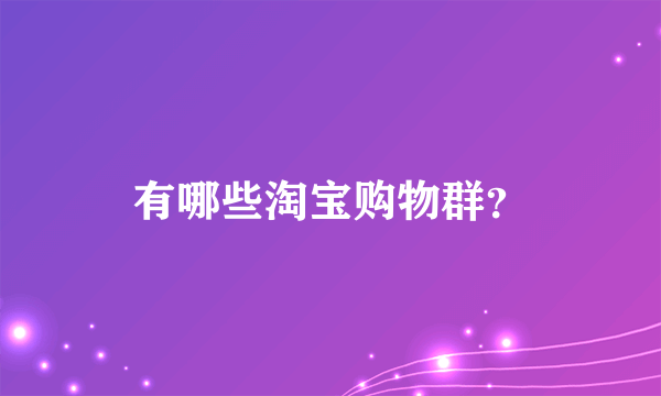 有哪些淘宝购物群？