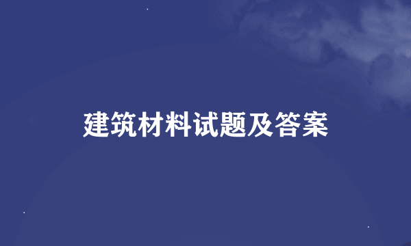 建筑材料试题及答案