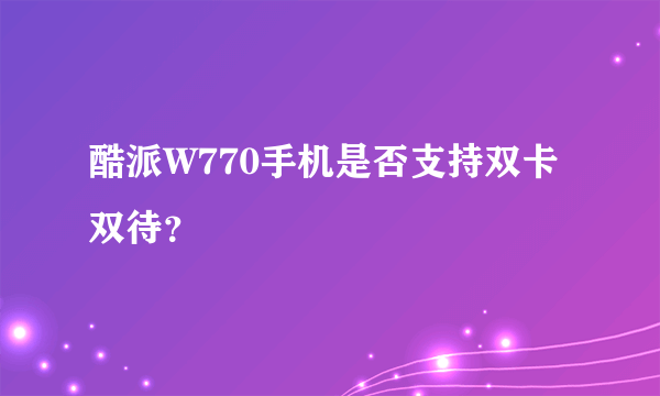 酷派W770手机是否支持双卡双待？