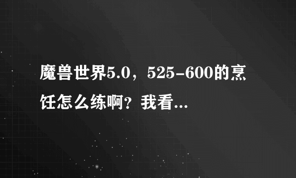 魔兽世界5.0，525-600的烹饪怎么练啊？我看见菜谱都是灰的，上哪去学新的菜谱啊？....