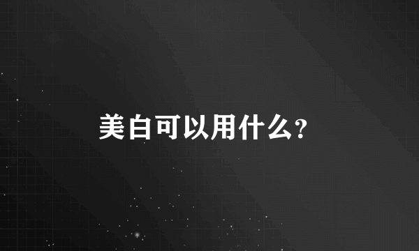 美白可以用什么？