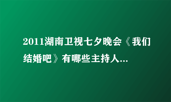 2011湖南卫视七夕晚会《我们结婚吧》有哪些主持人、嘉宾啊？