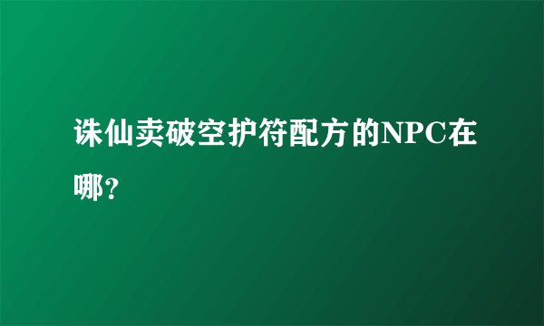 诛仙卖破空护符配方的NPC在哪？