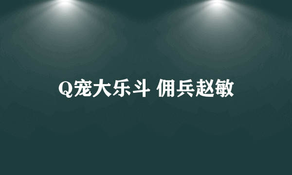 Q宠大乐斗 佣兵赵敏