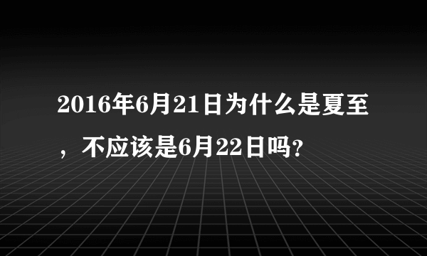 2016年6月21日为什么是夏至，不应该是6月22日吗？