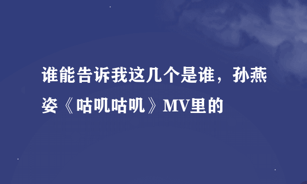 谁能告诉我这几个是谁，孙燕姿《咕叽咕叽》MV里的