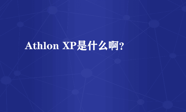 Athlon XP是什么啊？