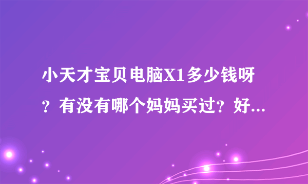 小天才宝贝电脑X1多少钱呀？有没有哪个妈妈买过？好用吗？还有那个卡片有多少张？