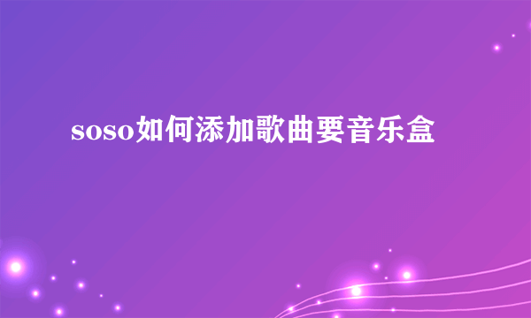 soso如何添加歌曲要音乐盒