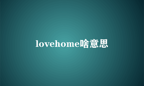 lovehome啥意思