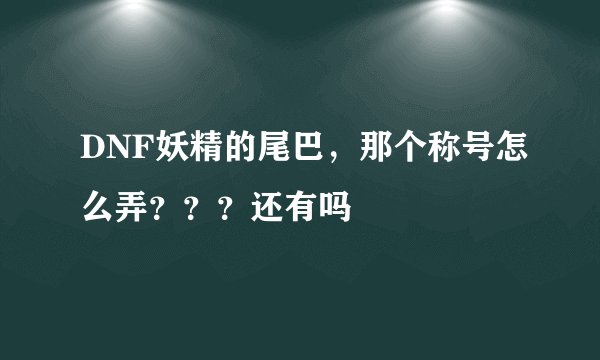 DNF妖精的尾巴，那个称号怎么弄？？？还有吗