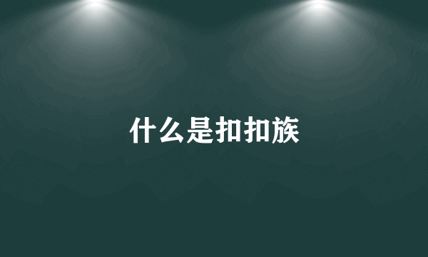 什么是扣扣族