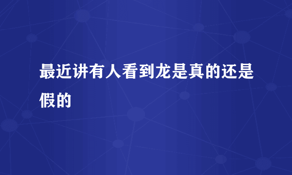 最近讲有人看到龙是真的还是假的