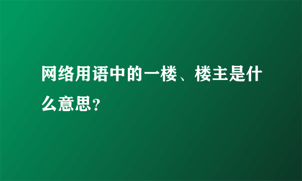 网络用语中的一楼、楼主是什么意思？