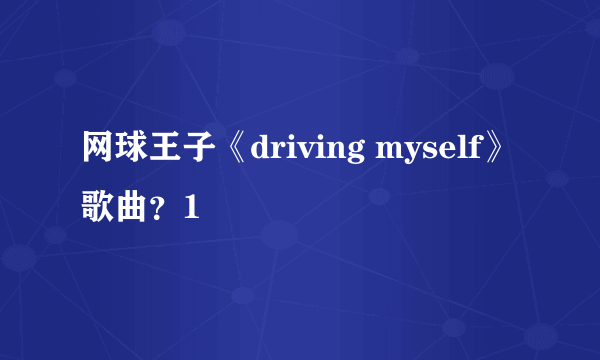 网球王子《driving myself》歌曲？1