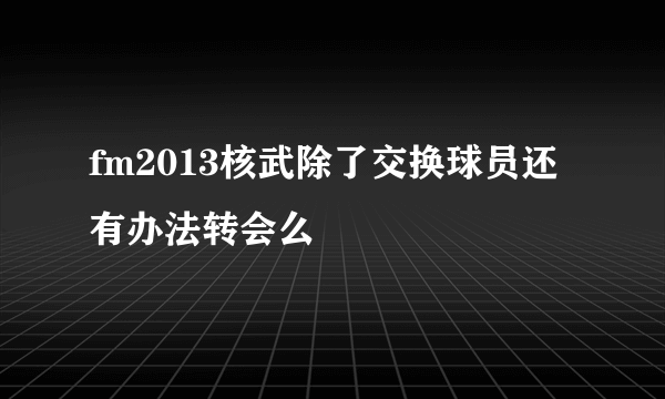 fm2013核武除了交换球员还有办法转会么