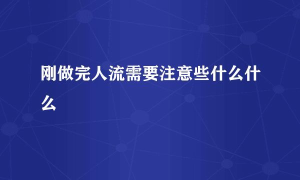 刚做完人流需要注意些什么什么