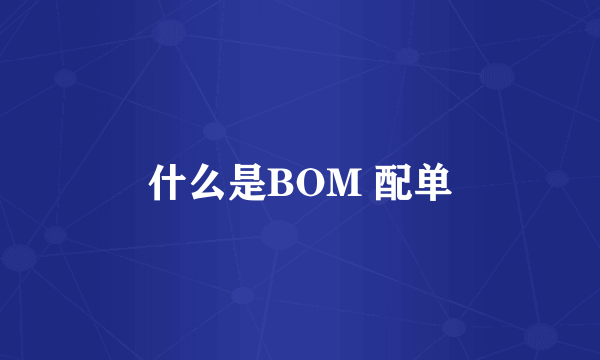 什么是BOM 配单