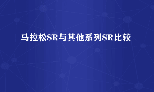 马拉松SR与其他系列SR比较