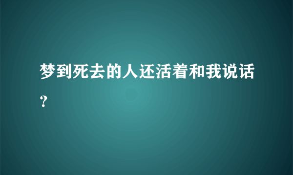 梦到死去的人还活着和我说话？